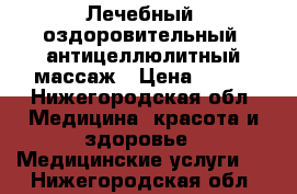 Лечебный, оздоровительный, антицеллюлитный массаж › Цена ­ 100 - Нижегородская обл. Медицина, красота и здоровье » Медицинские услуги   . Нижегородская обл.